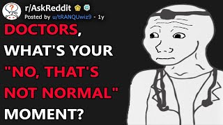 Doctors, What's Your "No, That's Not Normal" Moment? (r/AskReddit)