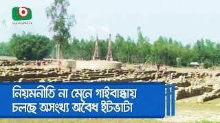 নিয়মনীতি না মেনে গাইবান্ধায় অসংখ্য অবৈধ ইটভাটা