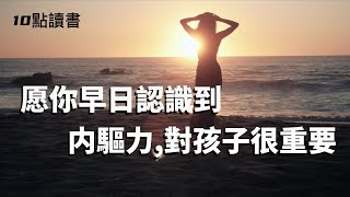 【十點讀書】把孩子養的内驅力全無,我才知道廢掉一個孩子有多容易.