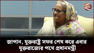 জাপান, যুক্তরাষ্ট্র সফর শেষ করে এবার যুক্তরাজ্যের পথে প্রধানমন্ত্রী | Channel 24