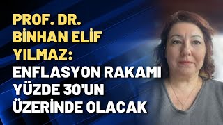 Prof. Dr. Binhan Elif Yılmaz: Enflasyon rakamı yüzde 30'un üzerinde olacak