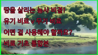 땅을 살리는 농사 비결! 유기 비료 vs 무기 비료, 어떤 걸 사용해야 할까요? 비료 기초편 통합본