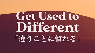 「違うことに慣れる」 “Get Used to Different”