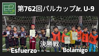 第762回 パルカップJr. U-9 決勝戦 Esfuerzo vs Bolamigo 2024/8/12(月祝)