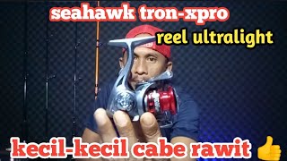 seahawk tron-xpro/reel UL kecil-kecil cabe rawit