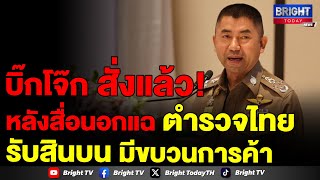 พล.ต.อ. สุรเชษฐ์ รอง ผบ.ตร. สั่งชุดสืบสวน ตรวจสอบ ปมสื่อแฉตำรวจไทย รับสินบน ขบวนการค้า