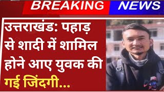 उत्तराखंड: पहाड़ से शादी में आए युवक की गई जिंदगी|uttarakhand news today|| Devbhoomi Darshan||