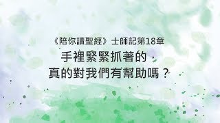 士師記18章/陪你讀聖經《手裡緊緊抓著的，真的對我們有幫助嗎？》