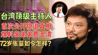 台湾顶级主持人张菲，首谈隐退真相让人心酸，爆料亲弟弟费玉清情感问题，72岁的他如今怎样了？【明星大揭秘】#张菲