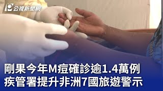 剛果今年M痘確診逾1.4萬例 疾管署提升非洲7國旅遊警示｜20240815 公視晚間新聞