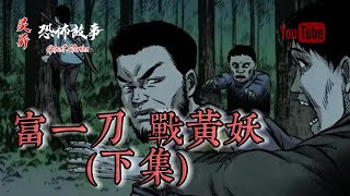 【靈異恐怖故事】富壹刀故事（七）《戰黃妖》【下集】