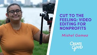 Cut to the Feeling: Video Editing for Nonprofits - Mishel Gomez   |   Create Good 2020