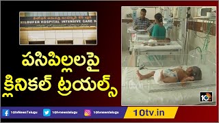 పసిపిల్లలపై క్లినికల్ ట్రయల్స్ | Illegal Clinical Trials on Children Conducted at Niloufer Hospital