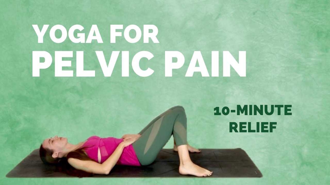 Yoga For Pelvic Pain - 10-minute Relief For Pelvic Pain And Discomfort ...