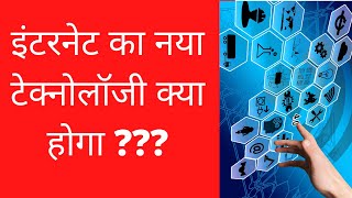 इंटरनेट का नया टेक्नोलॉजी क्या होगा | What Will Be The New Technology Of Internet