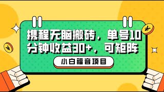 网赚小白新手福音：携程无脑搬砖项目，单号操作10分钟收益30+，可矩阵可放大