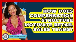 How Does Compensation Structure Motivate Retail Sales Teams? - Retail Employee Playbook
