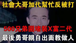 社會大哥加代幫忙反被打，500兄弟圍堵裝X富二代，最後勇哥親自出面教做人 #一口氣看完 #小說 #故事