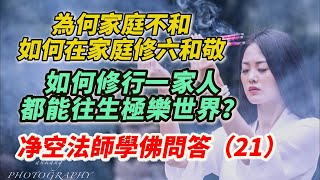 如何修行一家人都能往生極樂世界？為何家庭不和如何在家庭修六和敬？净空法師學佛問答（21）