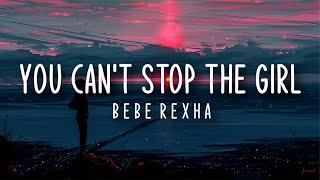 Bebe Rexha – You Can’t Stop The Girl (Clean - Lyrics)