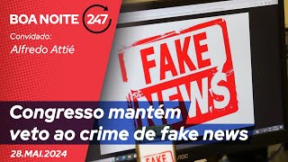 Boa Noite 247 - Congresso mantém veto ao crime de fake news 28.05.24