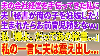 【スカッとする話】夫の会社経営を手伝ってきた私に夫「秘書が俺の子を妊娠した！生まれたら育児頼むな！」私「嫌よ。だってあの秘書...」私の一言に夫は震え出し...