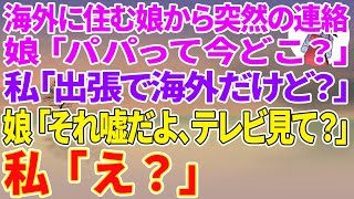 【スカッと総集編】海外に住む娘から突然の連絡「パパって今どこ！？」私「出張で海外だけど？」娘「   それ嘘だよ。テレビ見て？」私「え？」言われた通りテレビを見ると、衝撃の事実が発覚し...【修羅場】