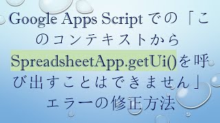 Google Apps Scriptでの「このコンテキストからSpreadsheetApp.getUi()を呼び出すことはできません」エラーの修正方法