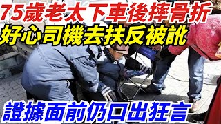 75歲老太下車後摔骨折，好心司機去扶反被訛，證據面前仍口出狂言【奇聞異評】#奇聞異事#新聞#好奇零零漆#聽村長說官方頻道#人間易拉罐#seeker牛探長#談笑娛生#叉雞#宇宙大熱門#新聞