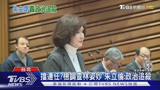 擋連任? 檢調查林姿妙 朱立倫:政治追殺｜TVBS新聞