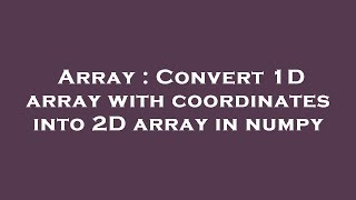 Array : Convert 1D array with coordinates into 2D array in numpy