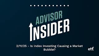 Advisor Insider Podcast | 2/11/25 - Is Index Investing Causing a Market Bubble?