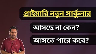 প্রাইমারি নতুন সার্কুলার; আসছে না কেন? আসতে পারে কবে?