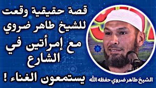 قصة حقيقية وقعت للشيخ طاهر ضروي حفظه الله مع إمرأتين في الشارع يستمعون الغناء ! #الشيخ_طاهر_ضروي