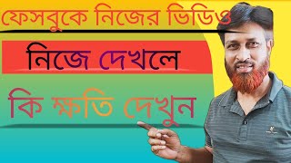 ফেসবুকে নিজের ভিডিও নিজে দেখলে কি হয়? What is the harm in watching your own video on Facebook?