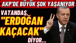AKP'DE BÜYÜK ŞOK YAŞANIYOR / VATANDAŞ ''ERDOĞAN KAÇACAK'' DİYOR