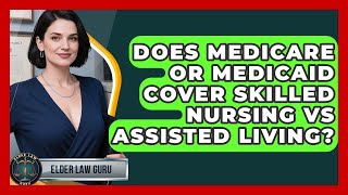 Does Medicare Or Medicaid Cover Skilled Nursing Vs Assisted Living? - Elder Law Guru