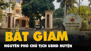 Bắt giam nguyên phó chủ tịch UBND huyện Văn Chấn, Yên Bái