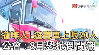 攏嘸人! 遊覽車上限20人公會 : 8月恐掀倒閉潮@globalnewstw