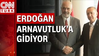 Cumhurbaşkanı Erdoğan, Arnavutluk'a gidiyor