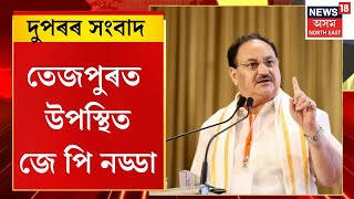 Afternoon News | কেইবাটাও কাৰ্যসূচীৰে তেজপুৰত উপস্থিত বিজেপিৰ ৰাষ্ট্ৰীয় সভাপতি জে পি নড্ডা |