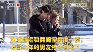 女友醉酒和男闺蜜共度一夜，卑微三年的男友终于爆发了