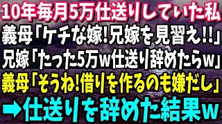 【スカッと】10年間毎月5万円仕送りしていた私。義母「ケチ嫁！兄嫁を見習え！」兄嫁「たった5万円ｗ仕送りやめたらｗ」義母「そうね！借り作るのも嫌だし」→仕送りやめた結果