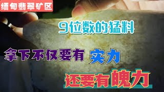 价值9位数的猛料，打灯直接对穿，想拿下不仅要有实力还要有魄力！| 赌石 | 缅甸翡翠矿区 | 翡翠原石