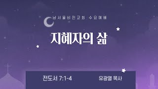 남서울비전교회 수요예배 / 지혜자의 삶 / 전도서 7:1-4 / 유광열 목사 / 2025. 02. 12