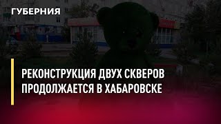 Реконструкция двух скверов продолжается в Хабаровске. Новости. 29/07/2022