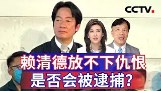 赖清德放不下仇恨 是否会被逮捕？20250119 | CCTV中文《海峡两岸》