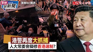 《即時說新聞》港警再度大抓捕！ 人大常委會擬修香港選制？