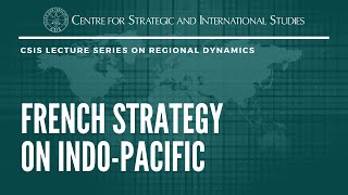 CSIS Lecture Series on Regional Dynamics: French Strategy on Indo-Pacific