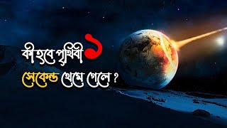 কী হবে পৃথিবী ১ সেকেন্ড থেমে গেলে ? | What will happen if the earth stops for 1 second?